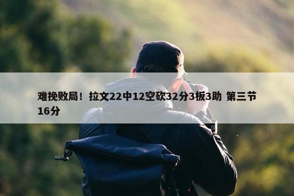 难挽败局！拉文22中12空砍32分3板3助 第三节16分