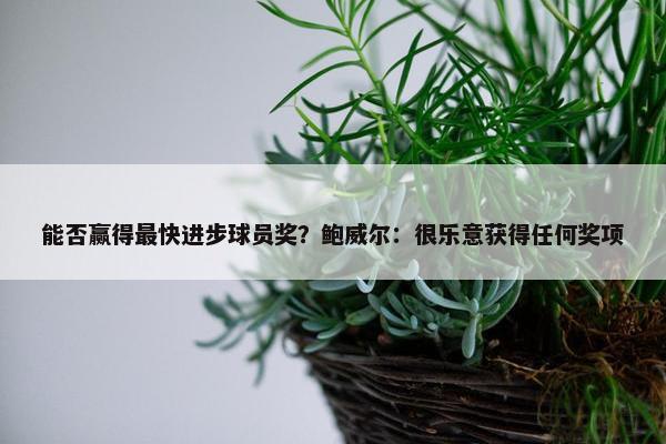 能否赢得最快进步球员奖？鲍威尔：很乐意获得任何奖项