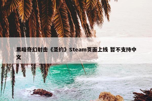 黑暗奇幻射击《圣约》Steam页面上线 暂不支持中文