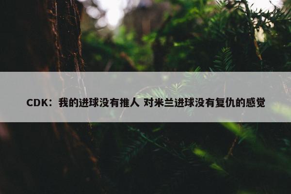 CDK：我的进球没有推人 对米兰进球没有复仇的感觉