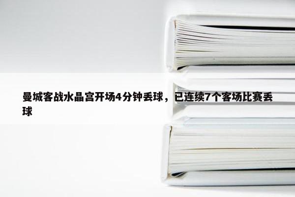 曼城客战水晶宫开场4分钟丢球，已连续7个客场比赛丢球