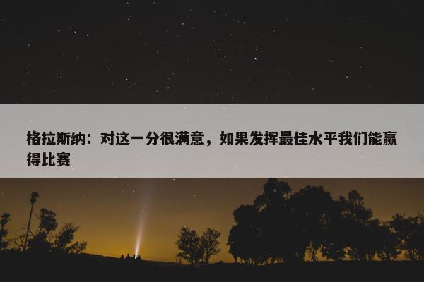 格拉斯纳：对这一分很满意，如果发挥最佳水平我们能赢得比赛