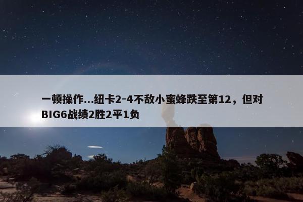 一顿操作...纽卡2-4不敌小蜜蜂跌至第12，但对BIG6战绩2胜2平1负