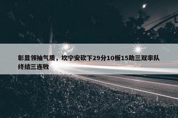 彰显领袖气质，坎宁安砍下29分10板15助三双率队终结三连败