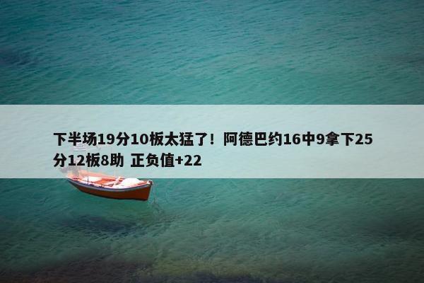 下半场19分10板太猛了！阿德巴约16中9拿下25分12板8助 正负值+22