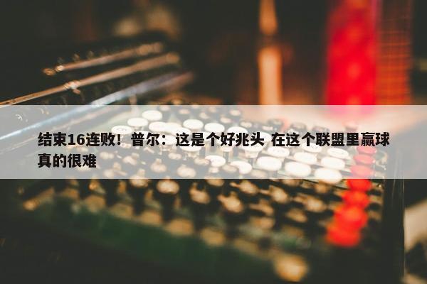 结束16连败！普尔：这是个好兆头 在这个联盟里赢球真的很难