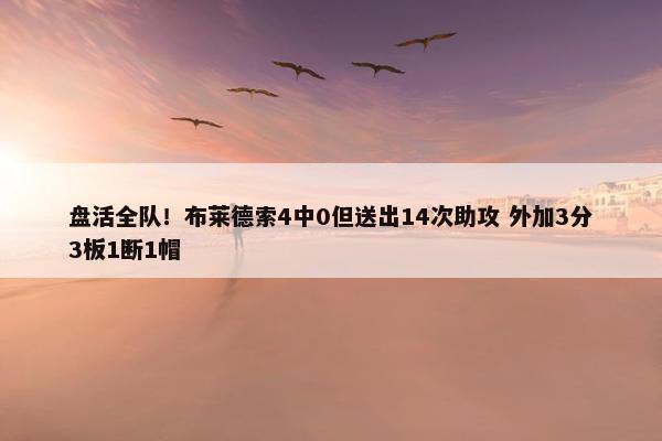 盘活全队！布莱德索4中0但送出14次助攻 外加3分3板1断1帽