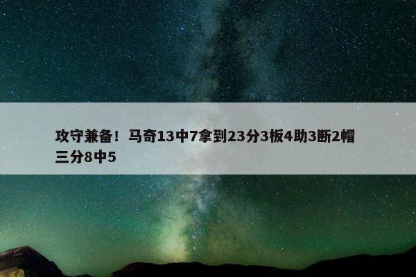 攻守兼备！马奇13中7拿到23分3板4助3断2帽 三分8中5