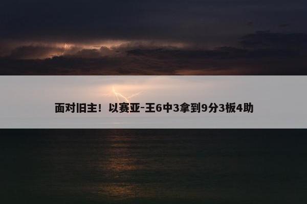 面对旧主！以赛亚-王6中3拿到9分3板4助