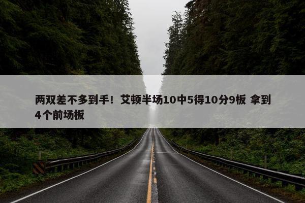 两双差不多到手！艾顿半场10中5得10分9板 拿到4个前场板