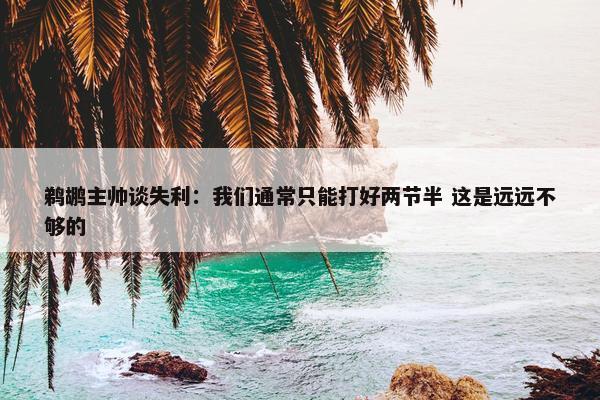 鹈鹕主帅谈失利：我们通常只能打好两节半 这是远远不够的