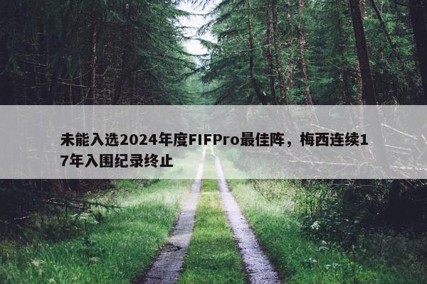 未能入选2024年度FIFPro最佳阵，梅西连续17年入围纪录终止