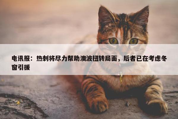 电讯报：热刺将尽力帮助澳波扭转局面，后者已在考虑冬窗引援