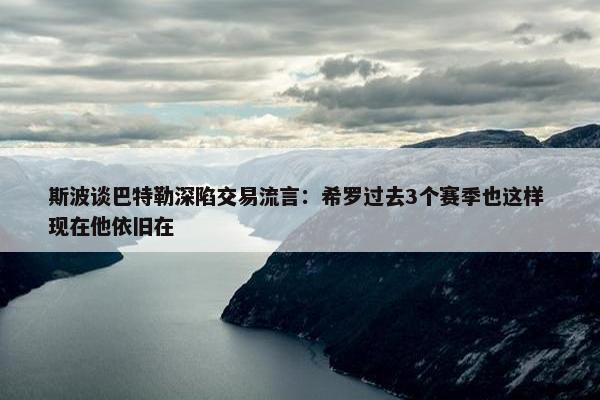 斯波谈巴特勒深陷交易流言：希罗过去3个赛季也这样 现在他依旧在