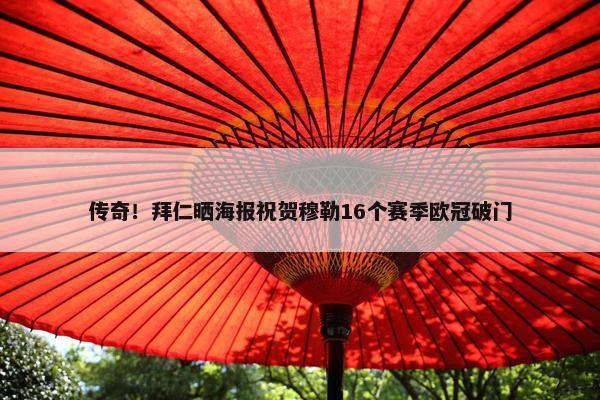 传奇！拜仁晒海报祝贺穆勒16个赛季欧冠破门