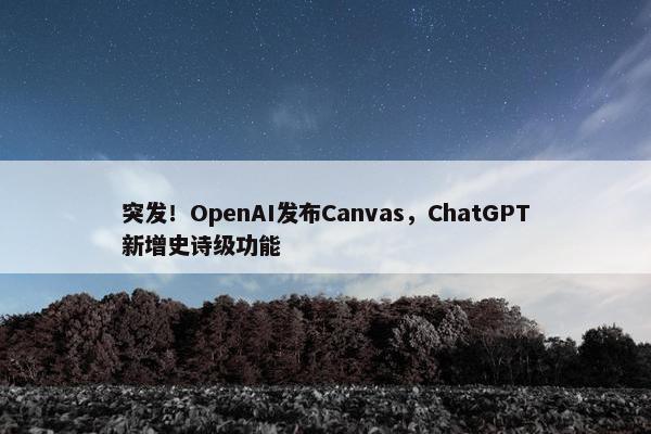 突发！OpenAI发布Canvas，ChatGPT新增史诗级功能