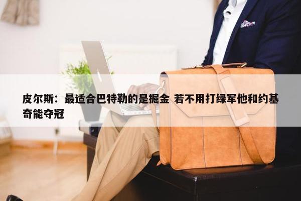 皮尔斯：最适合巴特勒的是掘金 若不用打绿军他和约基奇能夺冠