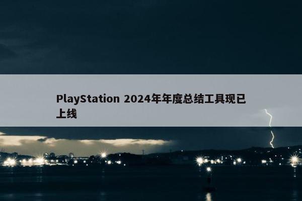 PlayStation 2024年年度总结工具现已上线