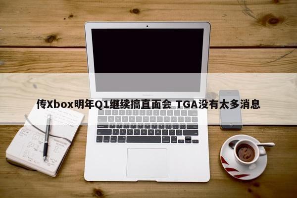 传Xbox明年Q1继续搞直面会 TGA没有太多消息