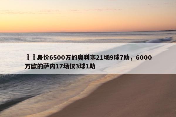 ⚖️身价6500万的奥利塞21场9球7助，6000万欧的萨内17场仅3球1助