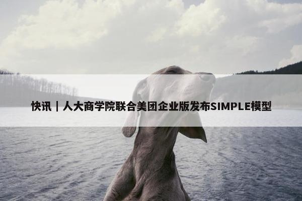 快讯｜人大商学院联合美团企业版发布SIMPLE模型