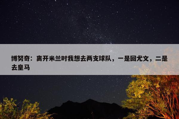 博努奇：离开米兰时我想去两支球队，一是回尤文，二是去皇马