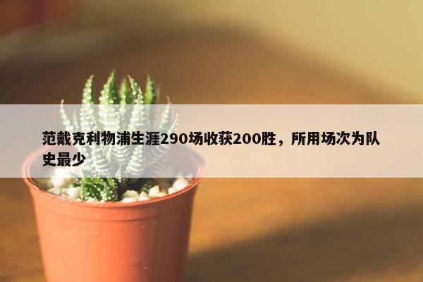 范戴克利物浦生涯290场收获200胜，所用场次为队史最少