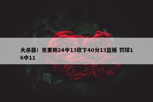 大杀器！克里斯24中13砍下40分13篮板 罚球16中11