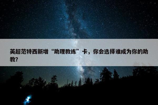 英超范特西新增“助理教练”卡，你会选择谁成为你的助教？