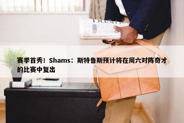 赛季首秀！Shams：斯特鲁斯预计将在周六对阵奇才的比赛中复出