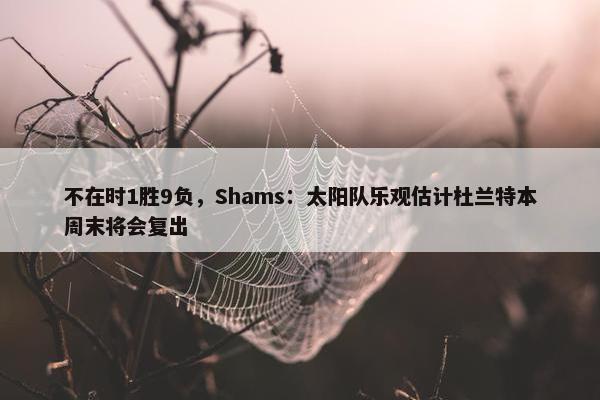 不在时1胜9负，Shams：太阳队乐观估计杜兰特本周末将会复出