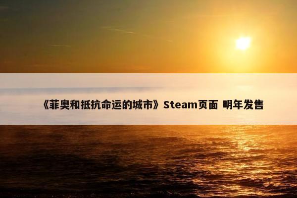 《菲奥和抵抗命运的城市》Steam页面 明年发售