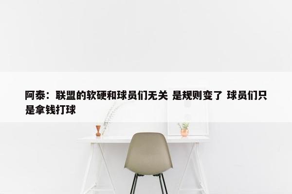 阿泰：联盟的软硬和球员们无关 是规则变了 球员们只是拿钱打球