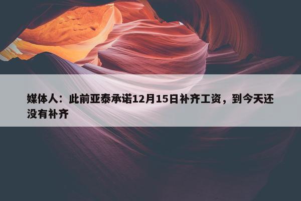 媒体人：此前亚泰承诺12月15日补齐工资，到今天还没有补齐