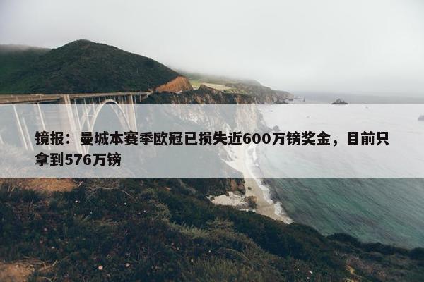 镜报：曼城本赛季欧冠已损失近600万镑奖金，目前只拿到576万镑