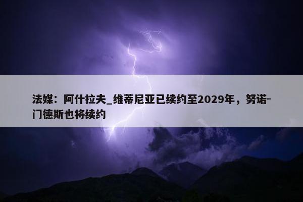 法媒：阿什拉夫_维蒂尼亚已续约至2029年，努诺-门德斯也将续约