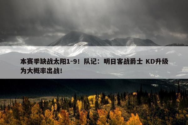 本赛季缺战太阳1-9！队记：明日客战爵士 KD升级为大概率出战！