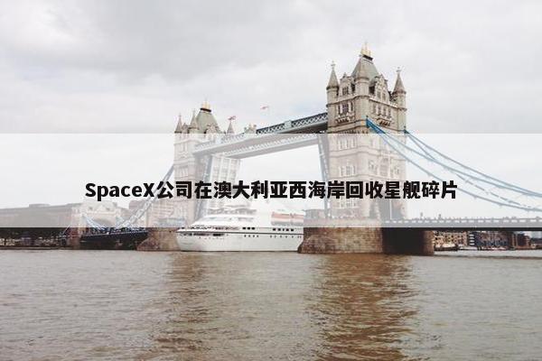 SpaceX公司在澳大利亚西海岸回收星舰碎片