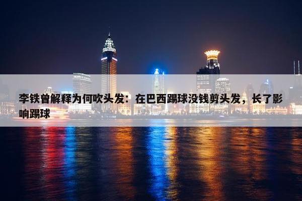 李铁曾解释为何吹头发：在巴西踢球没钱剪头发，长了影响踢球