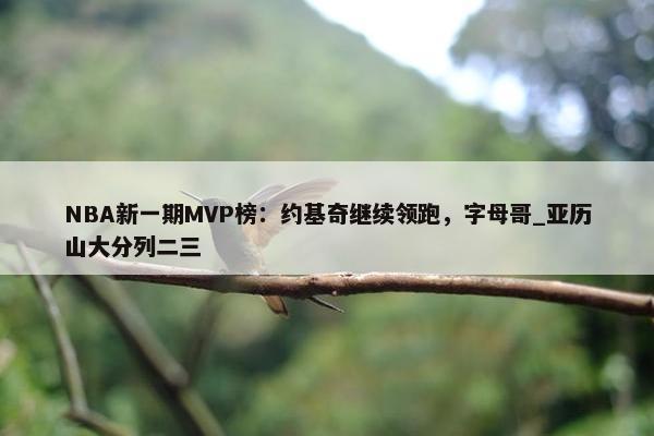 NBA新一期MVP榜：约基奇继续领跑，字母哥_亚历山大分列二三