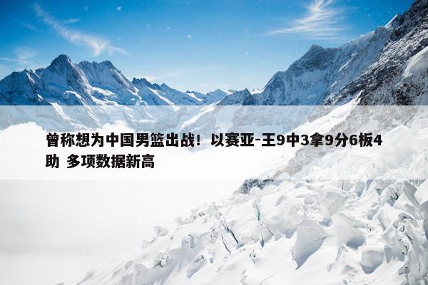 曾称想为中国男篮出战！以赛亚-王9中3拿9分6板4助 多项数据新高