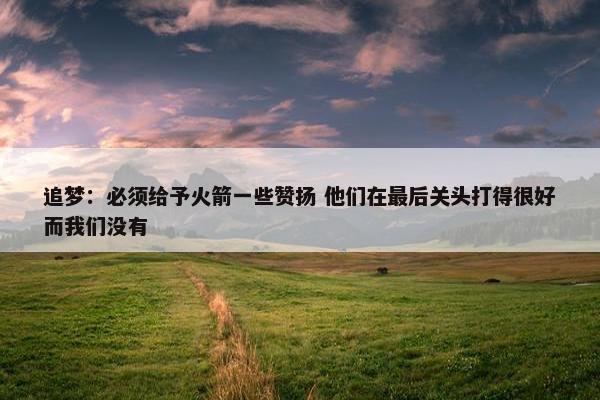 追梦：必须给予火箭一些赞扬 他们在最后关头打得很好而我们没有