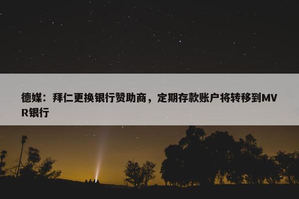 德媒：拜仁更换银行赞助商，定期存款账户将转移到MVR银行