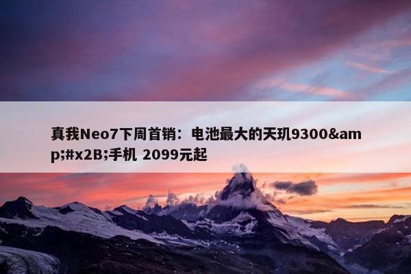 真我Neo7下周首销：电池最大的天玑9300&#x2B;手机 2099元起