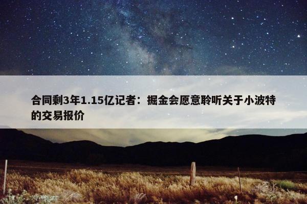 合同剩3年1.15亿记者：掘金会愿意聆听关于小波特的交易报价