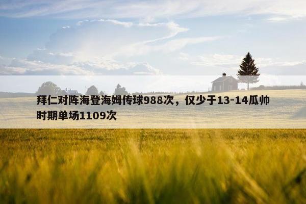 拜仁对阵海登海姆传球988次，仅少于13-14瓜帅时期单场1109次