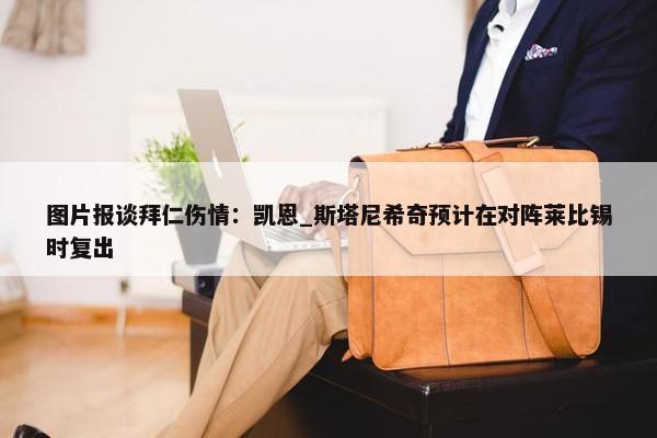 图片报谈拜仁伤情：凯恩_斯塔尼希奇预计在对阵莱比锡时复出