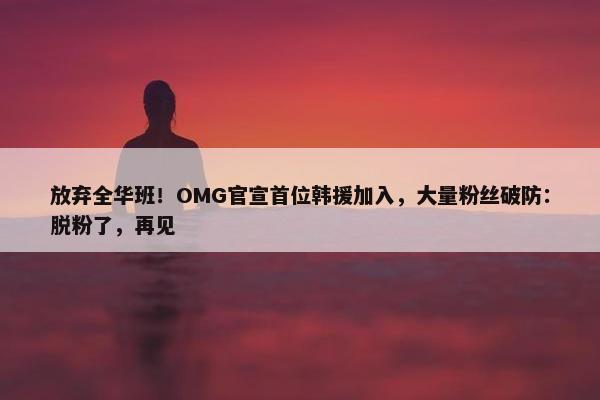 放弃全华班！OMG官宣首位韩援加入，大量粉丝破防：脱粉了，再见