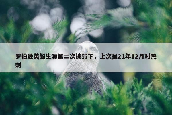 罗伯逊英超生涯第二次被罚下，上次是21年12月对热刺