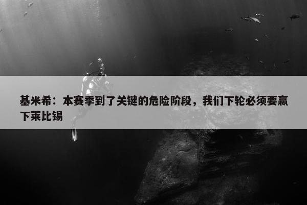 基米希：本赛季到了关键的危险阶段，我们下轮必须要赢下莱比锡